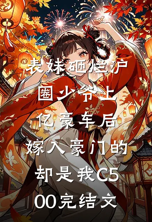 表妹砸烂沪圈少爷上亿豪车后，嫁入豪门的却是我C500完结文