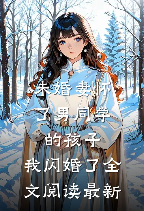 未婚妻怀了男同学的孩子，我闪婚了全文阅读最新