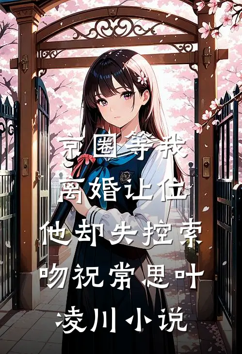 京圈等我离婚让位，他却失控索吻祝常思叶凌川小说