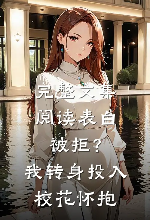 完整文集阅读表白被拒？我转身投入校花怀抱