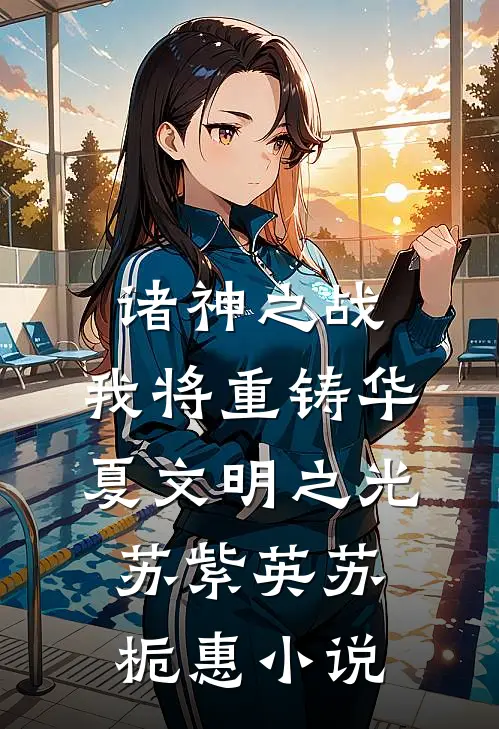 诸神之战：我将重铸华夏文明之光苏紫英苏栀惠小说