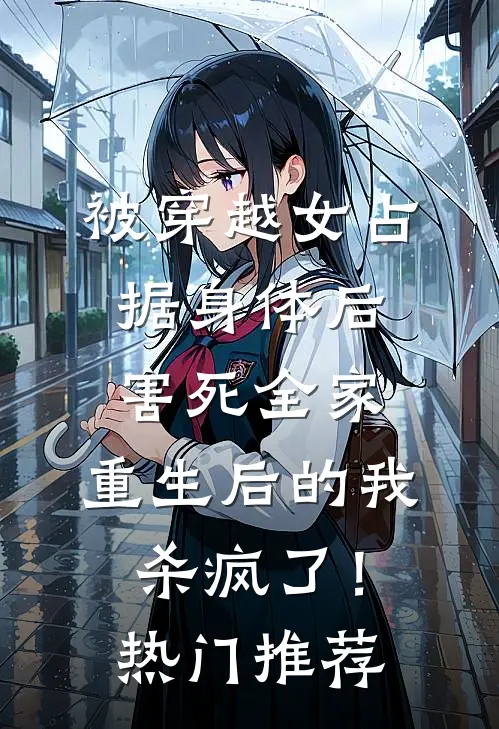 被穿越女占据身体后害死全家，重生后的我杀疯了！热门推荐