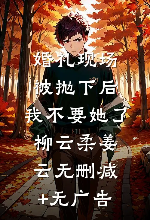 婚礼现场被抛下后，我不要她了柳云柔姜云无删减+无广告