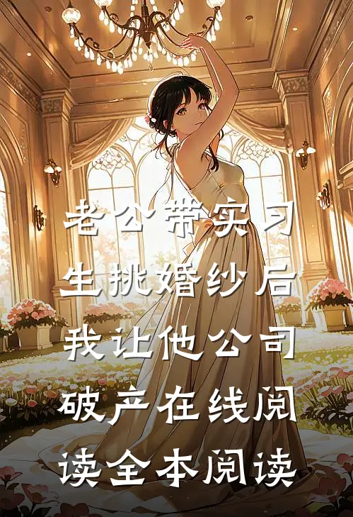 老公带实习生挑婚纱后，我让他公司破产在线阅读全本阅读