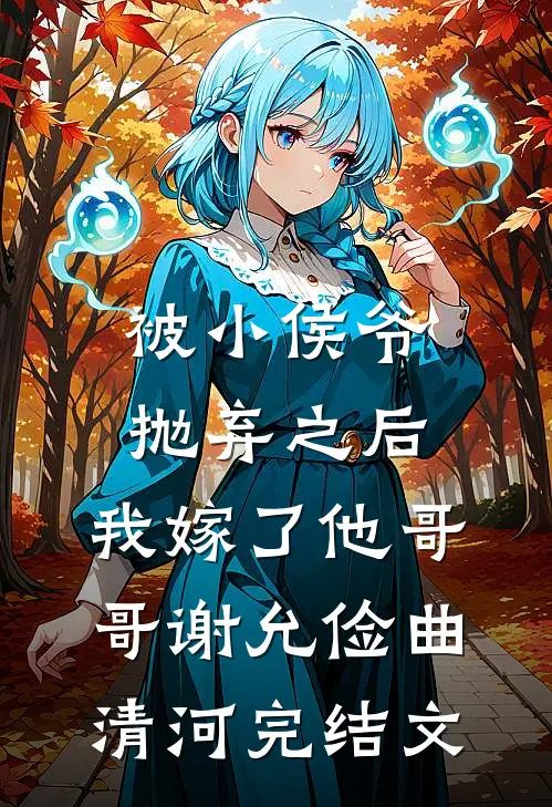 被小侯爷抛弃之后，我嫁了他哥哥谢允俭曲清河完结文