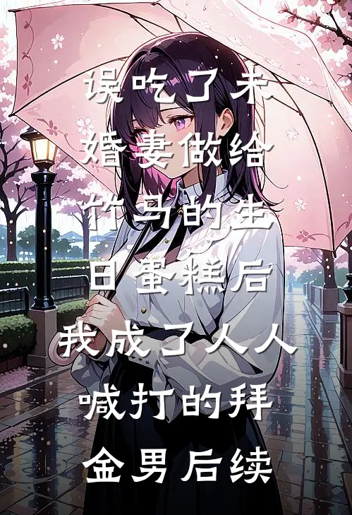 误吃了未婚妻做给竹马的生日蛋糕后，我成了人人喊打的拜金男后续