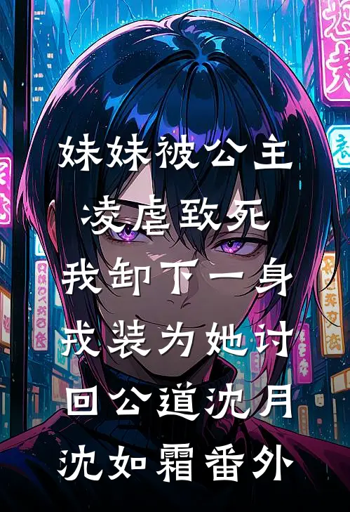 妹妹被公主凌虐致死，我卸下一身戎装为她讨回公道沈月沈如霜番外