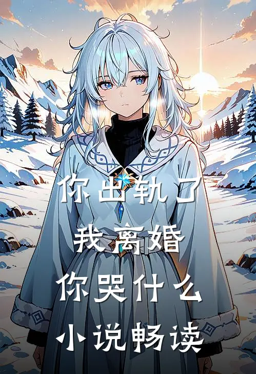 你出轨了，我离婚，你哭什么小说畅读