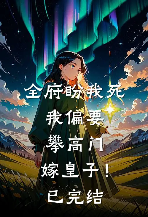 全府盼我死，我偏要攀高门，嫁皇子！已完结