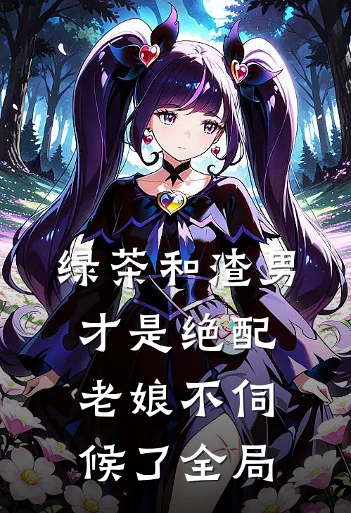 绿茶和渣男才是绝配，老娘不伺候了全局