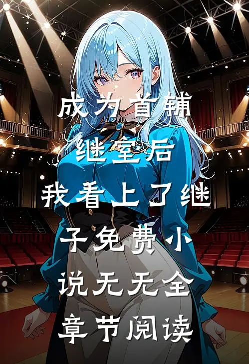 成为首辅继室后，我看上了继子免费小说无无全章节阅读