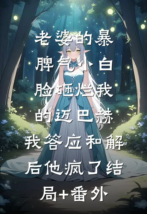 老婆的暴脾气小白脸砸烂我的迈巴赫，我答应和解后他疯了结局+番外