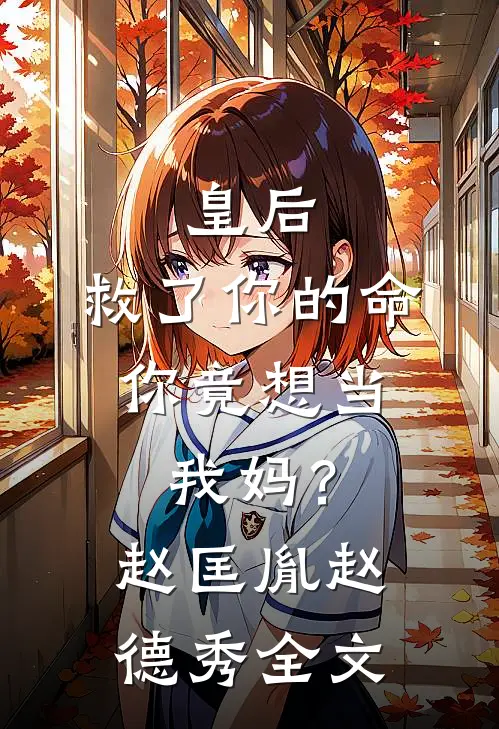 皇后，救了你的命，你竟想当我妈？赵匡胤赵德秀全文