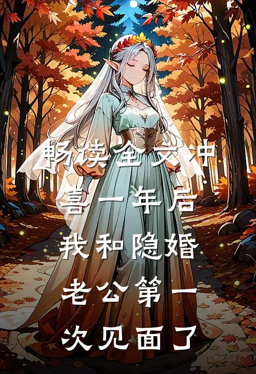 畅读全文冲喜一年后，我和隐婚老公第一次见面了