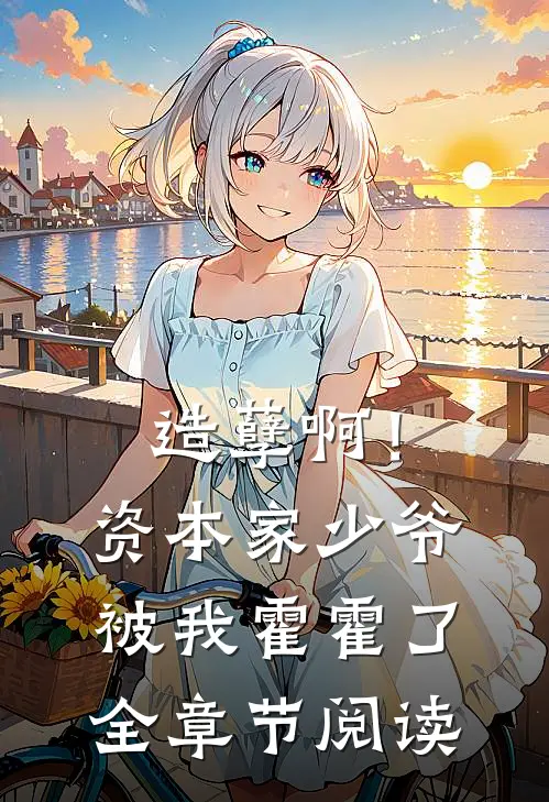 造孽啊！资本家少爷被我霍霍了全章节阅读