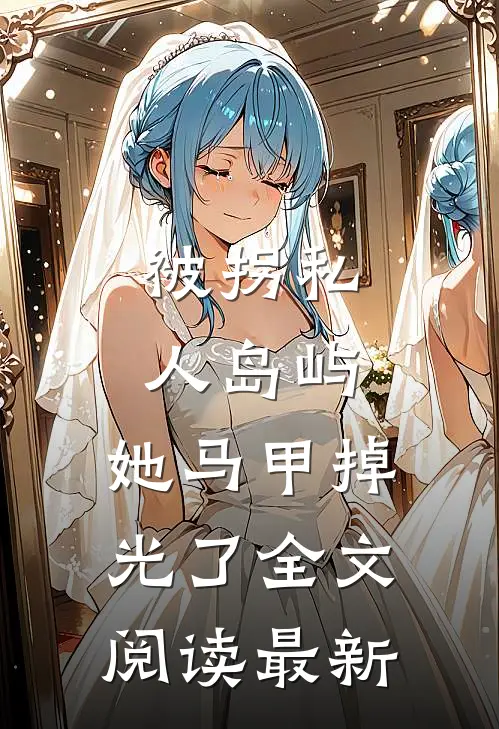 被拐私人岛屿，她马甲掉光了全文阅读最新