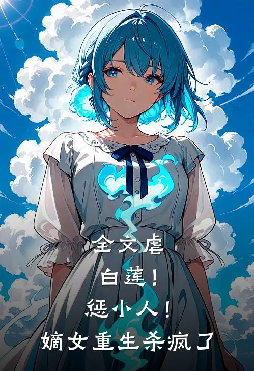 全文虐白莲！惩小人！嫡女重生杀疯了