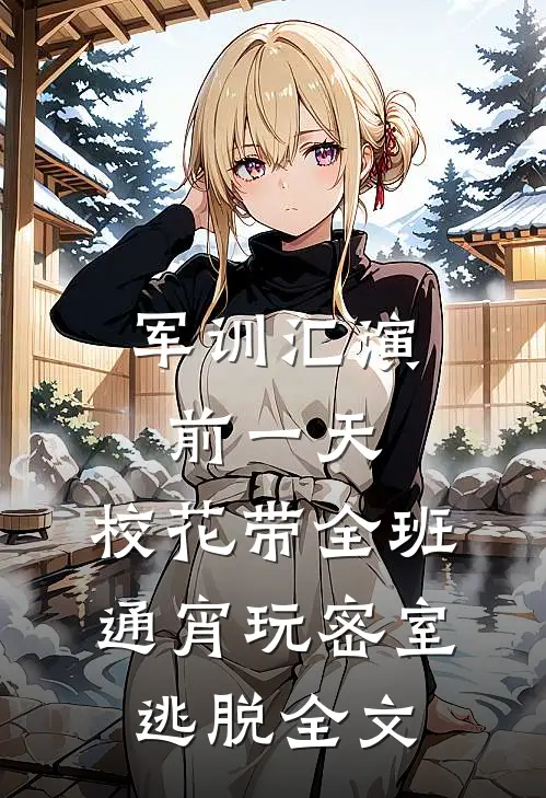 军训汇演前一天，校花带全班通宵玩密室逃脱全文