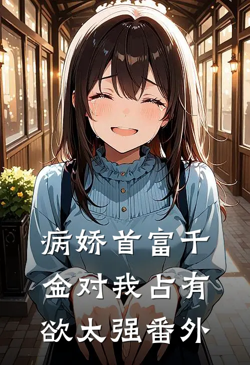 病娇首富千金对我占有欲太强 番外