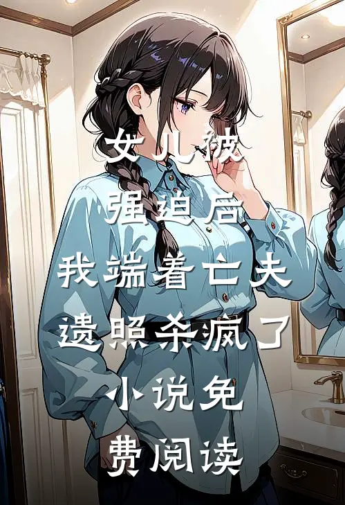 女儿被强迫后，我端着亡夫遗照杀疯了。小说免费阅读