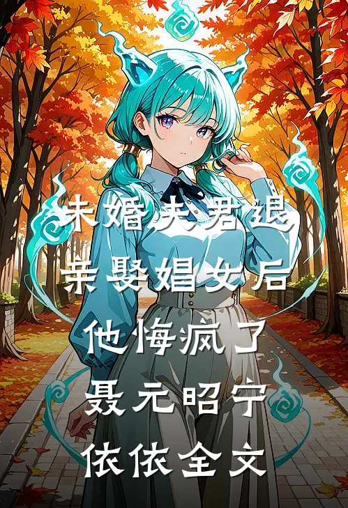 未婚夫君退亲娶娼女后，他悔疯了聂元昭宁依依全文