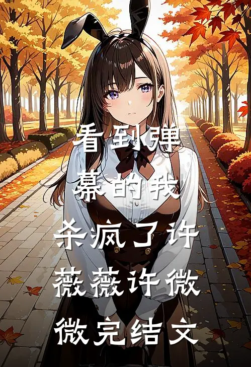 看到弹幕的我，杀疯了许薇薇许微微完结文