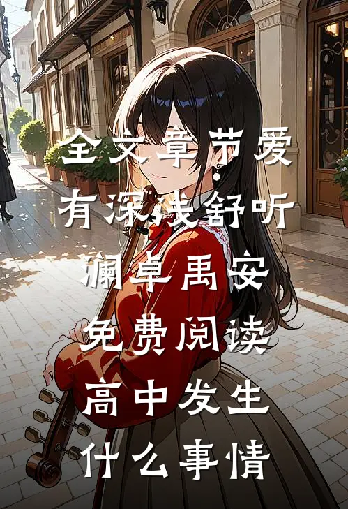 全文章节爱有深浅舒听澜卓禹安免费阅读高中发生什么事情
