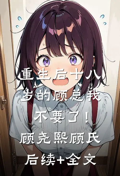 重生后十八岁的顾总我不要了！顾尧熙顾氏后续+全文