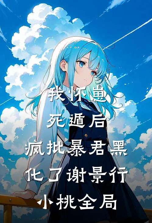 我怀崽死遁后，疯批暴君黑化了谢景行小桃全局