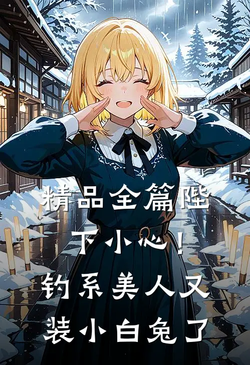 精品全篇陛下小心！钓系美人又装小白兔了