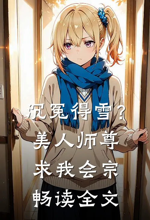 沉冤得雪？美人师尊求我会宗畅读全文
