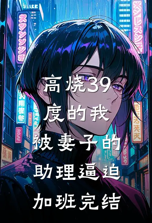 高烧39度的我，被妻子的助理逼迫加班完结