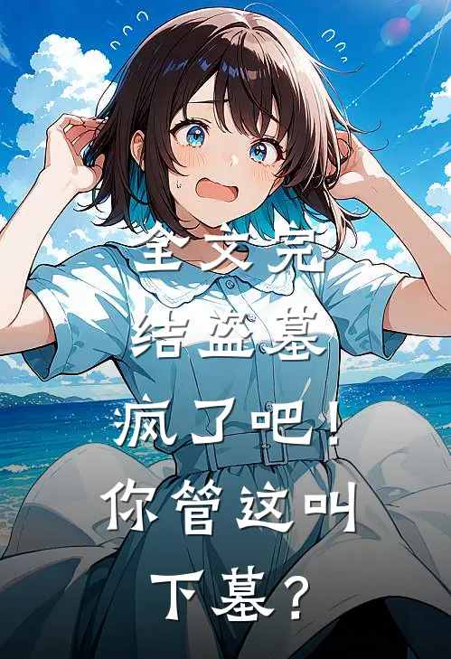 全文完结盗墓：疯了吧！你管这叫下墓？