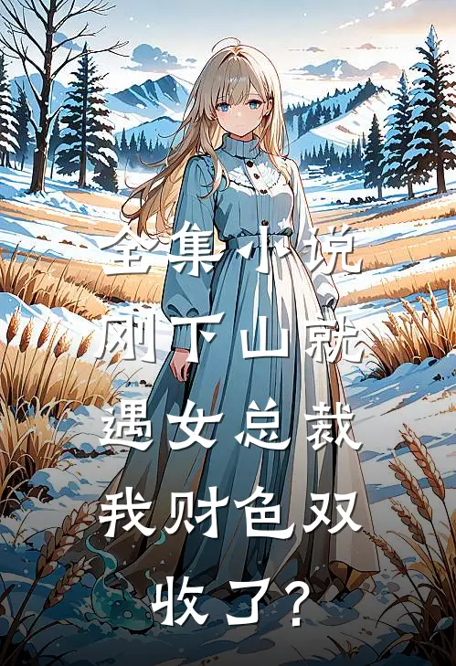 全集小说刚下山就遇女总裁,我财色双收了?
