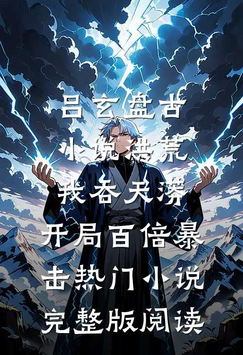 吕玄盘古小说洪荒：我吞天蟒，开局百倍暴击热门小说完整版阅读