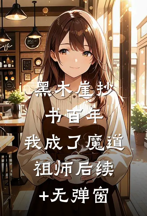 黑木崖抄书百年，我成了魔道祖师后续+无弹窗
