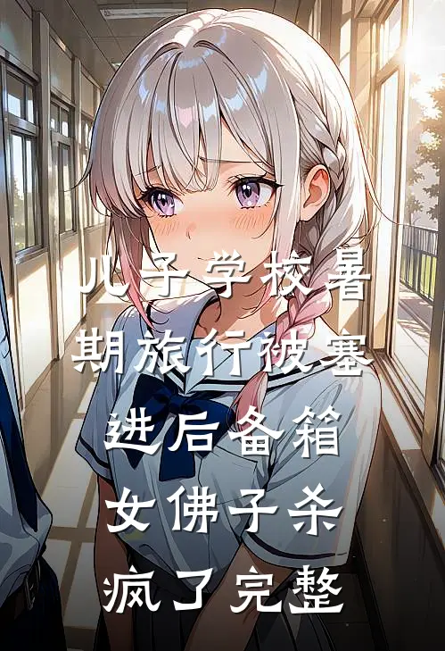 儿子学校暑期旅行被塞进后备箱，女佛子杀疯了完整