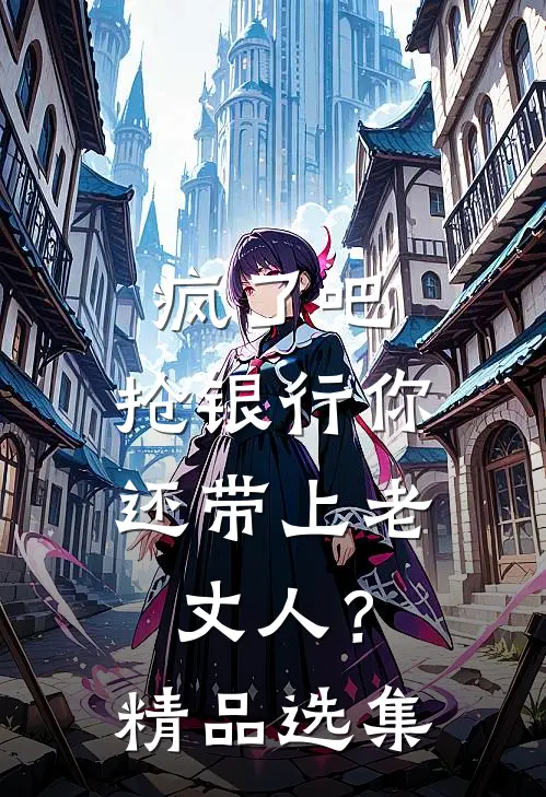 疯了吧，抢银行你还带上老丈人？精品选集
