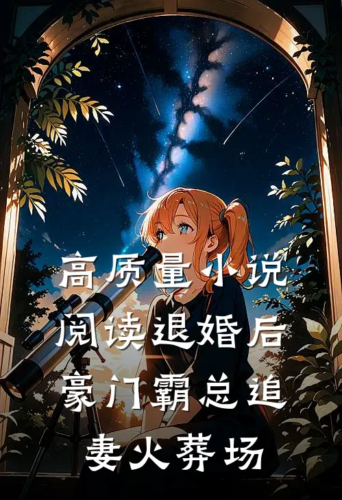 高质量小说阅读退婚后，豪门霸总追妻火葬场