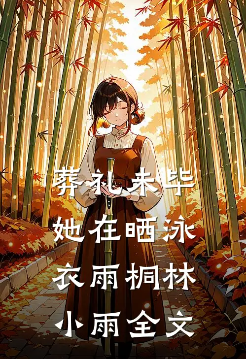 葬礼未毕，她在晒泳衣雨桐林小雨全文