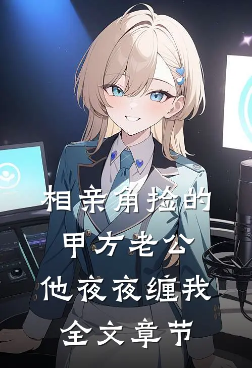 相亲角捡的甲方老公，他夜夜缠我全文章节