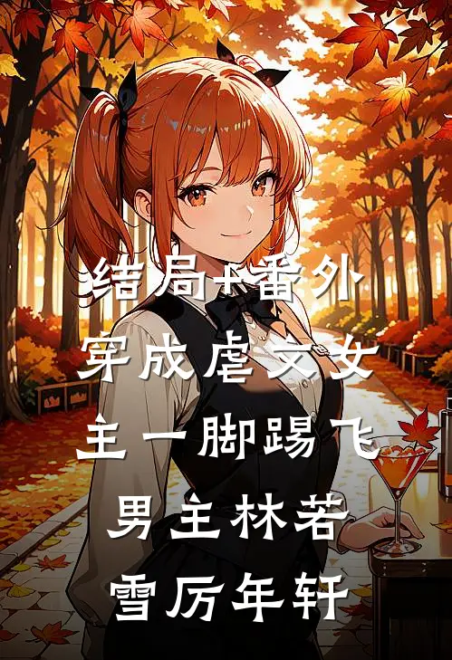 结局+番外穿成虐文女主一脚踢飞男主林若雪厉年轩