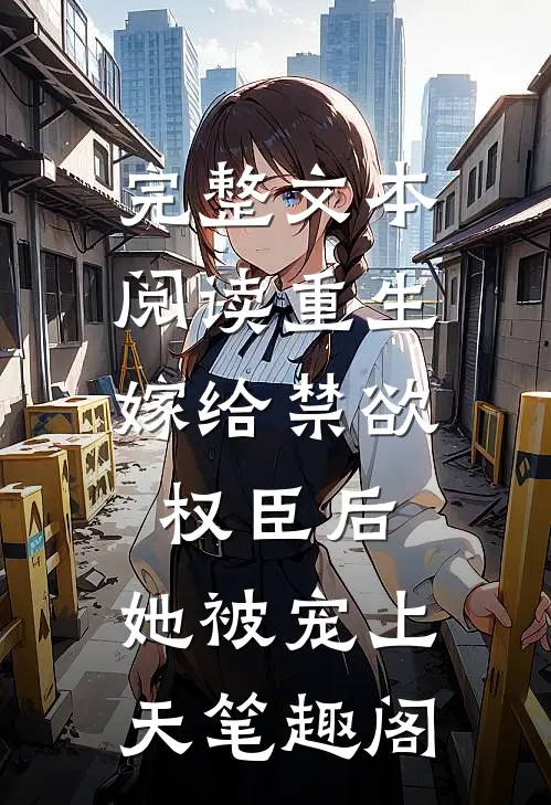完整文本阅读重生:嫁给禁欲权臣后,她被宠上天笔趣阁
