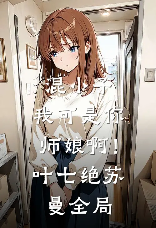 混小子，我可是你师娘啊！叶七绝苏曼全局