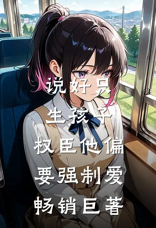 说好只生孩子，权臣他偏要强制爱畅销巨著