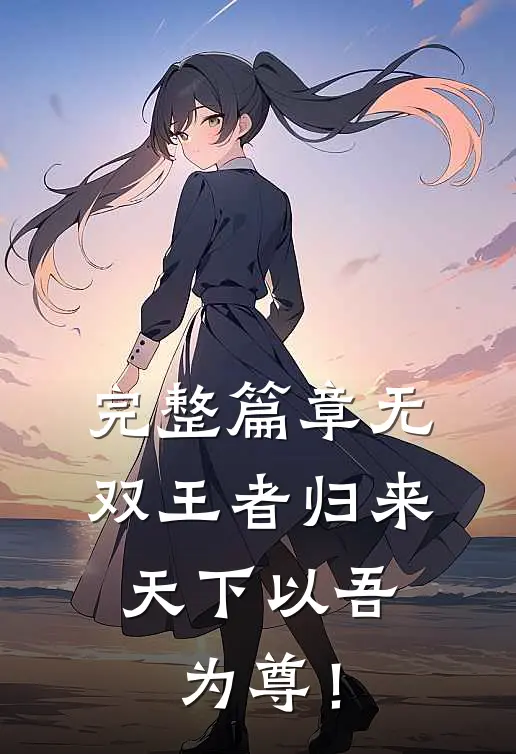 完整篇章无双王者归来：天下以吾为尊！