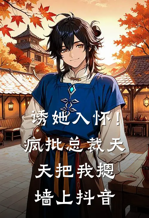 诱她入怀！疯批总裁天天把我摁墙上抖音