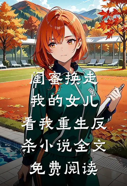 闺蜜换走我的女儿，看我重生反杀小说全文免费阅读