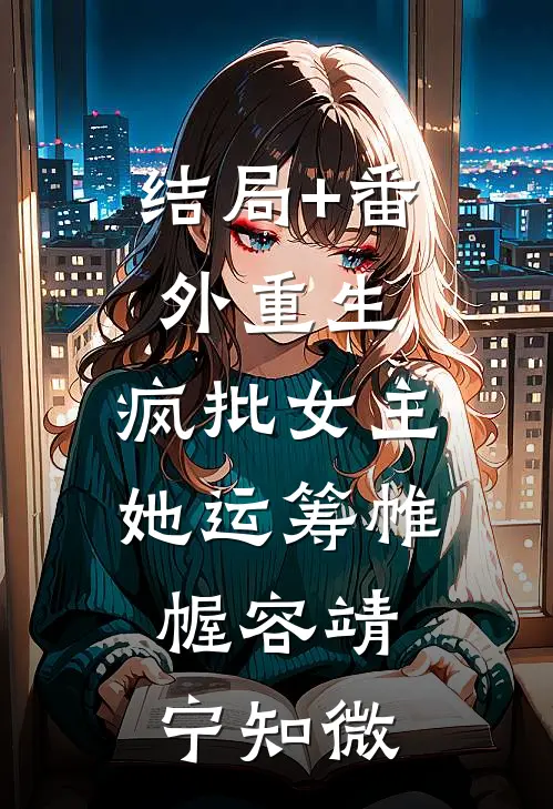 结局+番外重生：疯批女主她运筹帷幄容靖宁知微