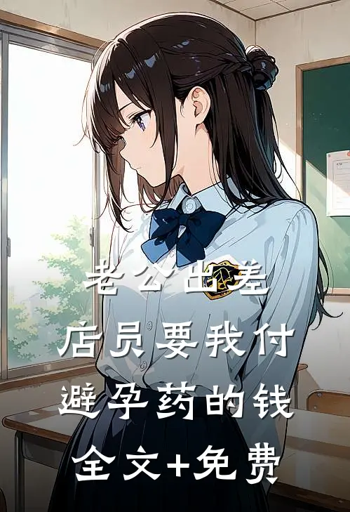 老公出差，店员要我付避孕药的钱全文+免费